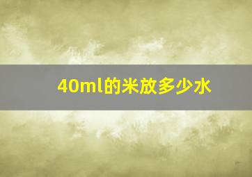 40ml的米放多少水