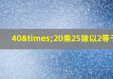 40×20乘25除以2等于几