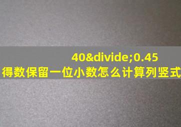 40÷0.45得数保留一位小数怎么计算列竖式