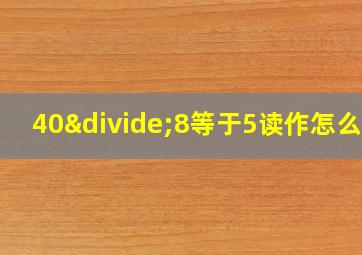 40÷8等于5读作怎么写