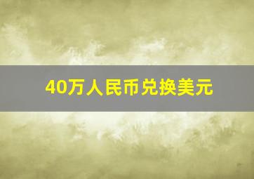 40万人民币兑换美元