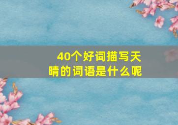 40个好词描写天晴的词语是什么呢