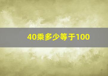 40乘多少等于100