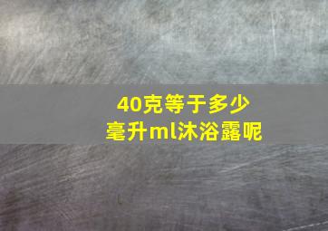 40克等于多少毫升ml沐浴露呢