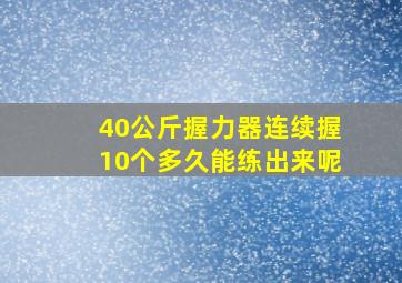 40公斤握力器连续握10个多久能练出来呢