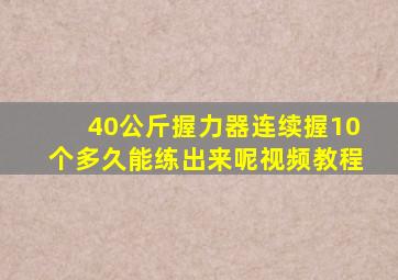 40公斤握力器连续握10个多久能练出来呢视频教程