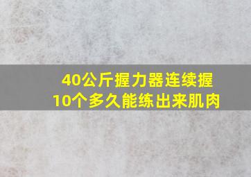 40公斤握力器连续握10个多久能练出来肌肉