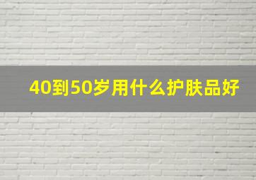 40到50岁用什么护肤品好