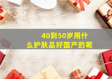 40到50岁用什么护肤品好国产的呢