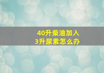 40升柴油加入3升尿素怎么办