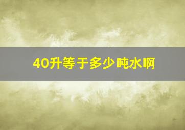 40升等于多少吨水啊