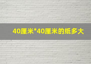 40厘米*40厘米的纸多大