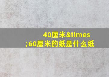 40厘米×60厘米的纸是什么纸