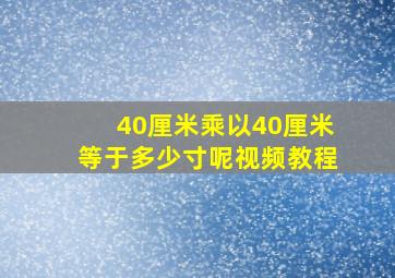 40厘米乘以40厘米等于多少寸呢视频教程