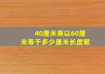 40厘米乘以60厘米等于多少厘米长度呢