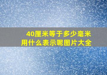 40厘米等于多少毫米用什么表示呢图片大全