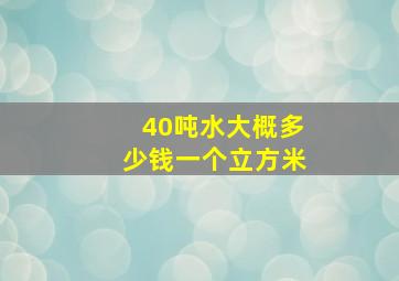 40吨水大概多少钱一个立方米