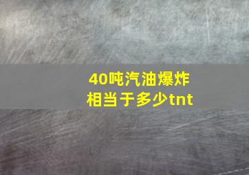 40吨汽油爆炸相当于多少tnt