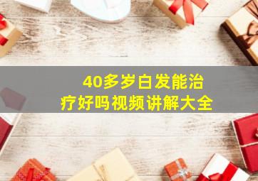 40多岁白发能治疗好吗视频讲解大全