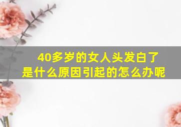 40多岁的女人头发白了是什么原因引起的怎么办呢