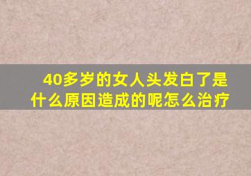 40多岁的女人头发白了是什么原因造成的呢怎么治疗