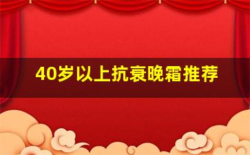 40岁以上抗衰晚霜推荐