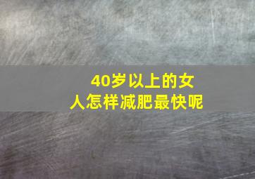 40岁以上的女人怎样减肥最快呢