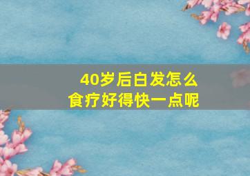 40岁后白发怎么食疗好得快一点呢