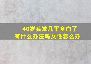 40岁头发几乎全白了有什么办法吗女性怎么办