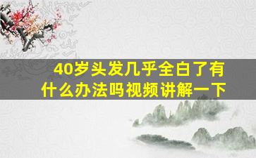 40岁头发几乎全白了有什么办法吗视频讲解一下