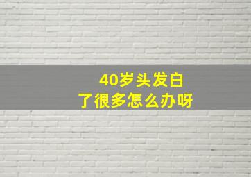 40岁头发白了很多怎么办呀