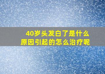 40岁头发白了是什么原因引起的怎么治疗呢