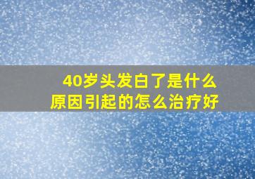 40岁头发白了是什么原因引起的怎么治疗好