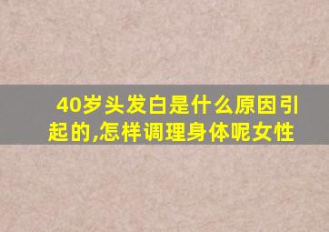 40岁头发白是什么原因引起的,怎样调理身体呢女性