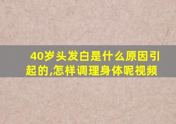 40岁头发白是什么原因引起的,怎样调理身体呢视频