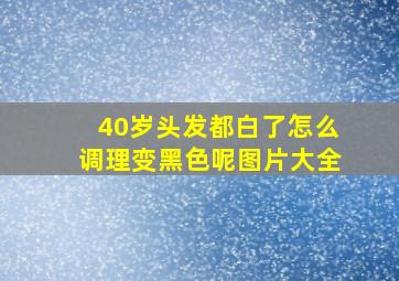 40岁头发都白了怎么调理变黑色呢图片大全