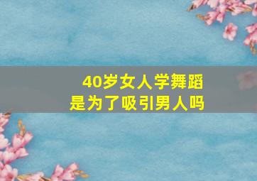 40岁女人学舞蹈是为了吸引男人吗