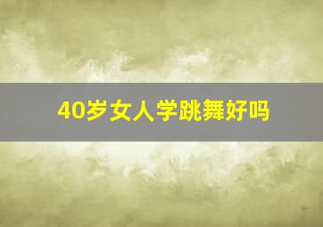 40岁女人学跳舞好吗