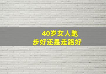 40岁女人跑步好还是走路好