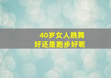 40岁女人跳舞好还是跑步好呢