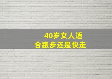 40岁女人适合跑步还是快走