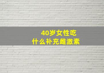 40岁女性吃什么补充雌激素