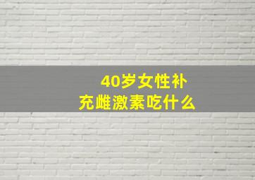 40岁女性补充雌激素吃什么