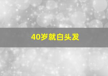 40岁就白头发