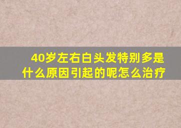 40岁左右白头发特别多是什么原因引起的呢怎么治疗