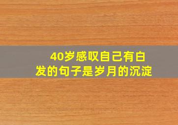 40岁感叹自己有白发的句子是岁月的沉淀