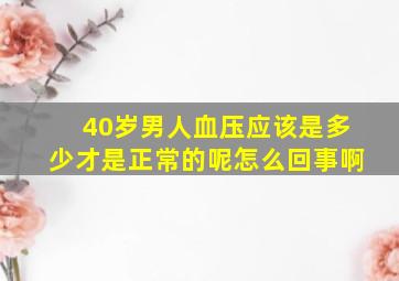 40岁男人血压应该是多少才是正常的呢怎么回事啊