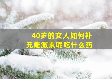 40岁的女人如何补充雌激素呢吃什么药