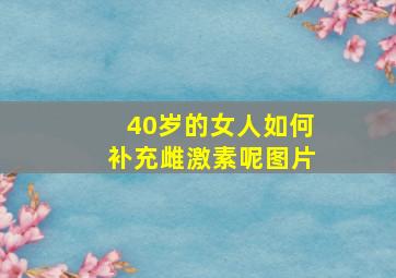 40岁的女人如何补充雌激素呢图片