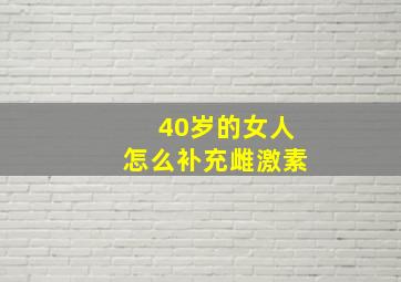 40岁的女人怎么补充雌激素